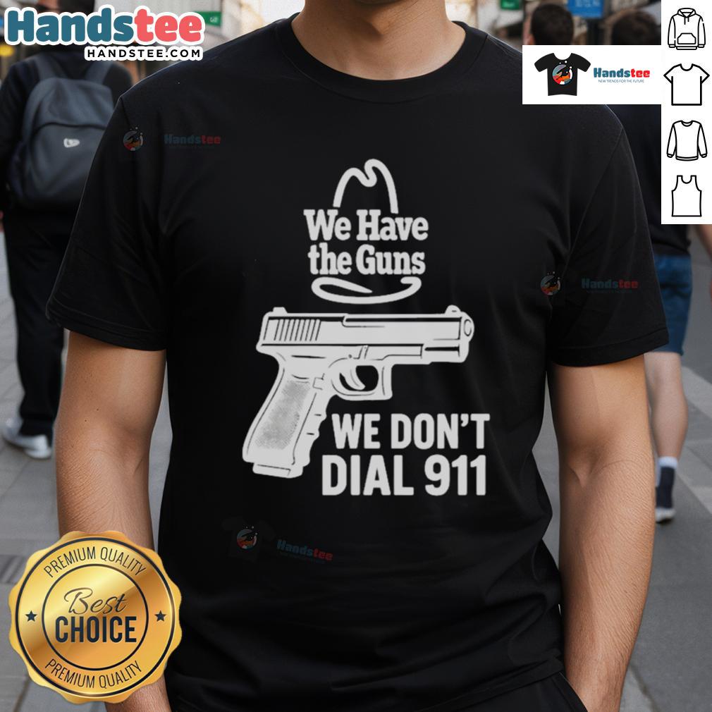Official We Have The Guns We Don'T Dial 911 T Shirt Official We Have The Guns We Don'T Dial 911 T-Shirt featuring bold graphic design and a powerful message.