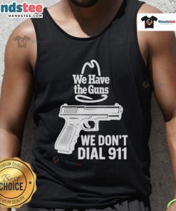 Alt Text: Official 'We Have The Guns, We Dont Dial 911' tank top design showcasing bold text and eye-catching graphics.