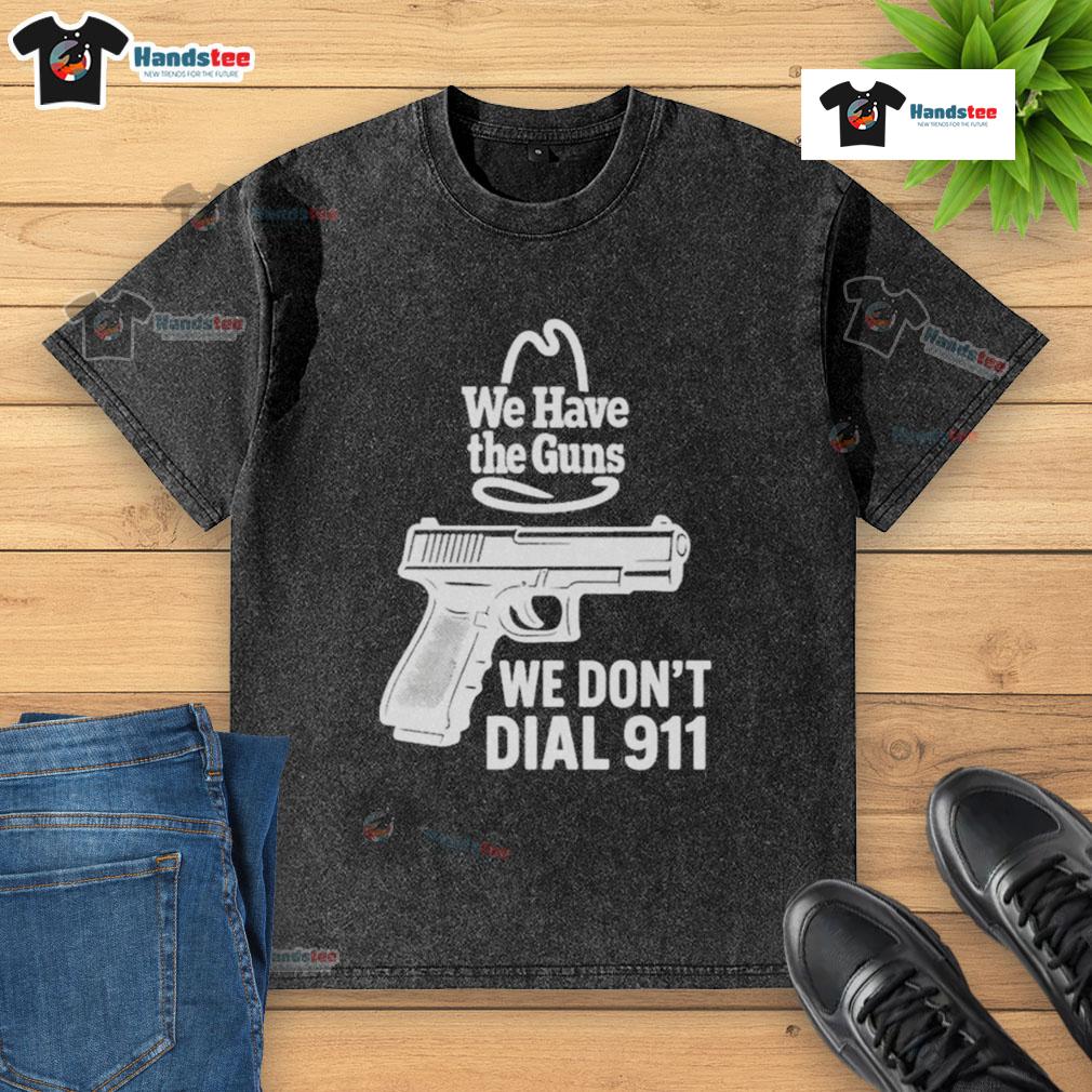 Official We Have The Guns We Don'T Dial 911 Washed T Shirt Official We Have The Guns We Don't Dial 911 washed t-shirt featuring bold graphic design and casual style for gun enthusiasts.