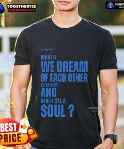 Alt Text: Official Xo.Typing What If We Dream Of Each Other Every Night And Never Tell A Soul T-Shirt design in black.