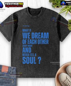 Official Xo. washed t-shirt featuring 'What If We Dream Of Each Other Every Night And Never Tell A Soul' design.