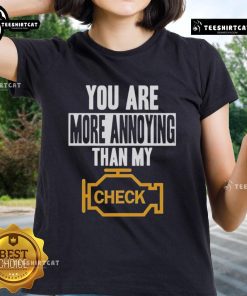 Official You Are More Annoying Than My Check Ladies Tee featuring a humorous quote on a stylish t-shirt design.