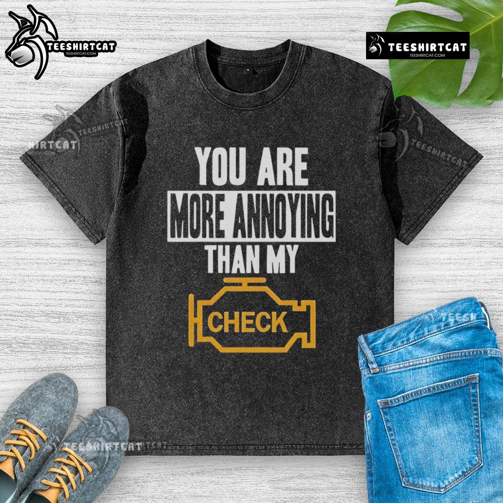 Official You Are More Annoying Than My Check Washed T Shirt Official You Are More Annoying Than My Check Washed T-Shirt design featuring humorous text on a casual tee.