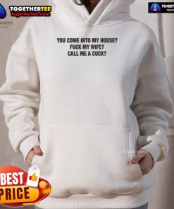 Official You Come Into My House Fuck My Wife Call Me A Cuck hoodie in black, featuring bold graphic text design.
