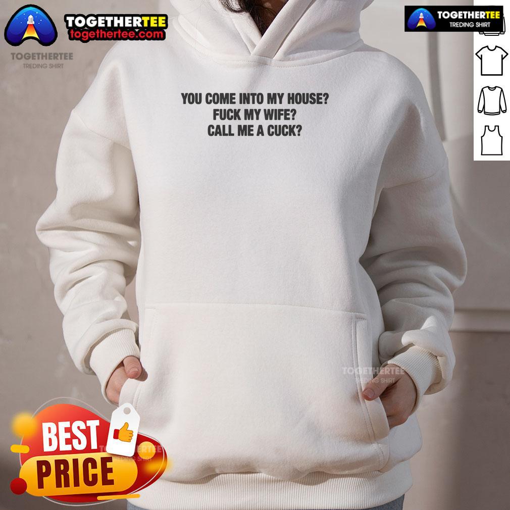 Official You Come Into My House Fuck My Wife Call Me A Cuck Hoodie Official You Come Into My House Fuck My Wife Call Me A Cuck hoodie in black, featuring bold graphic text design.