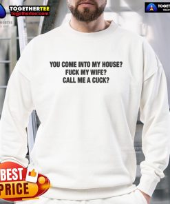Official You Come Into My House Fuck My Wife Call Me A Cuck sweatshirt in black, showcasing bold graphic design.