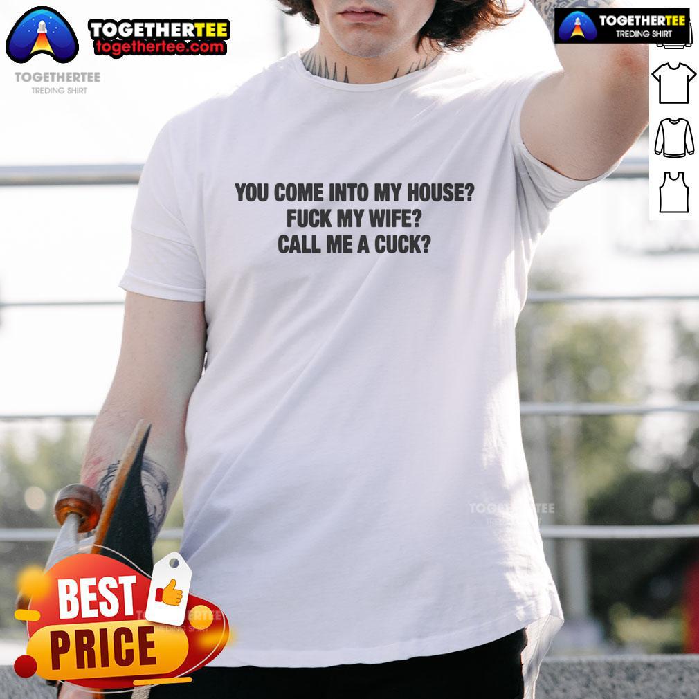 Official You Come Into My House Fuck My Wife Call Me A Cuck T Shirt Official You Come Into My House Fuck My Wife Call Me A Cuck T-Shirt design featuring bold text on a black background.