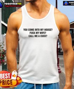 Man wearing 'You Come Into My House, Fk My Wife, Call Me A Cuck' tank top, showcasing edgy humor and bold style.