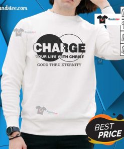 Original Charge Your Life With Christ Good Thru Eternity Sweatshirt featuring inspirational design and comfortable fit.