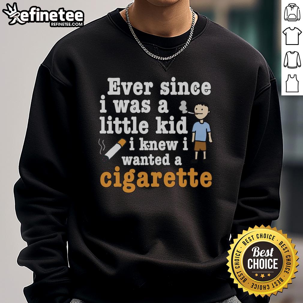 Original Ever Since I Was A Little Kid I Knew I Wanted A Cigarette Sweatshirt Original 'Ever Since I Was A Little Kid I Knew I Wanted A Cigarette' sweatshirt in casual style, perfect for smokers.