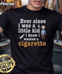 Original Ever Since I Was A Little Kid I Knew I Wanted A Cigarette T-Shirt design featuring vintage graphics.