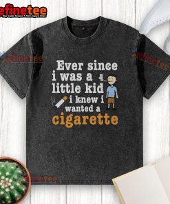 Original 'Ever Since I Was A Little Kid I Knew I Wanted A Cigarette' washed t-shirt, showcasing a vintage design.