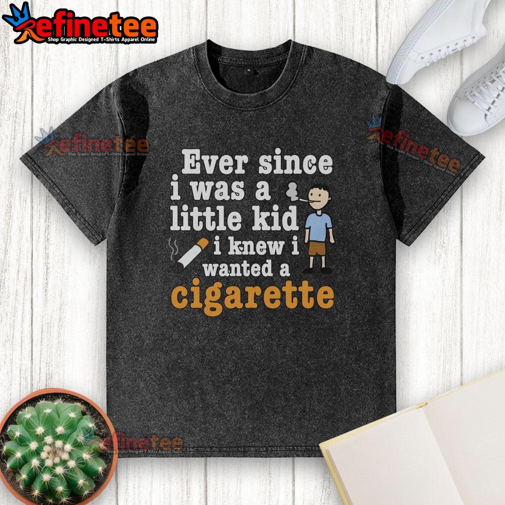 Original Ever Since I Was A Little Kid I Knew I Wanted A Cigarette Washed T-Shirt Original 'Ever Since I Was A Little Kid I Knew I Wanted A Cigarette' washed t-shirt, showcasing a vintage design.