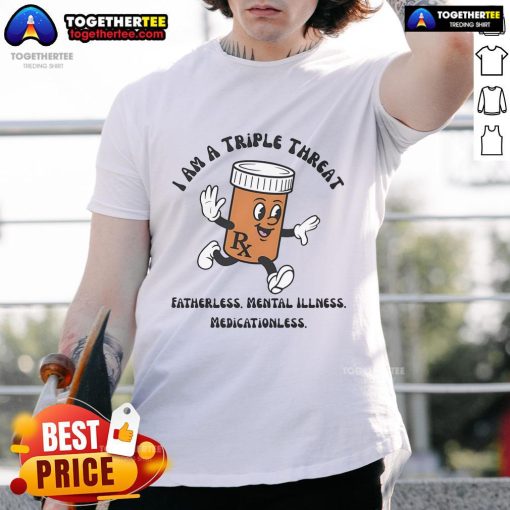 Alt Text: Original I Am A Triple Threat Fatherless Mental Illness Medicationless T-Shirt featuring bold text design.