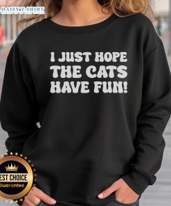 Original I Just Hope The Cats Have Fun Sweatshirt featuring a playful cat graphic, perfect for cat lovers.