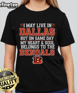 Original ladies tee featuring 'I May Live In Dallas But On Gameday My Heart Belongs To Cincinnati Bengals' design.