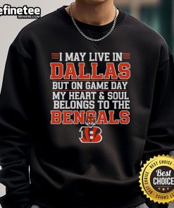 Cozy sweatshirt featuring 'I May Live In Dallas But On Gameday My Heart And Soul Belong To Cincinnati Bengals' design.