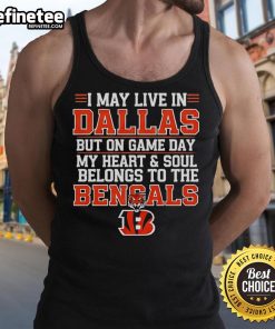 Original I May Live In Dallas But On Gameday My Heart And Soul Belong To Cincinnati Bengals tank top for fans.