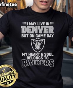 Original I May Live In Denver But On Gameday My Heart And Soul Belong To Las Vegas Raiders T-Shirt design in vibrant colors.