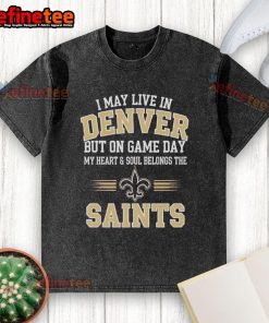 Washed t-shirt with 'I May Live In Denver But My Heart Belongs To New Orleans Saints' design, perfect for game day.