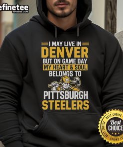 Alt Text: Pittsburgh Steelers hoodie with text 'I May Live In Denver But On Gameday My Heart Belongs To Pittsburgh Steelers'