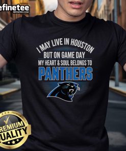 Alt Text: Original I May Live In Houston But On Gameday My Heart And Soul Belong To Carolina Panthers T-Shirt design.