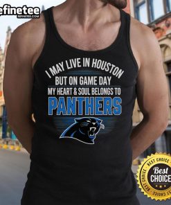 Original tank top featuring 'I May Live In Houston, But On Gameday My Heart And Soul Belong To Carolina Panthers' design.