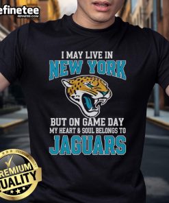 Original I May Live In New York But On Gameday My Heart And Soul Belong To Jacksonville Jaguars T-Shirt design.