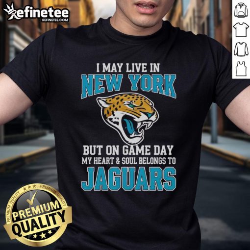Original I May Live In New York But On Gameday My Heart And Soul Belong To Jacksonville Jaguars T-Shirt design.