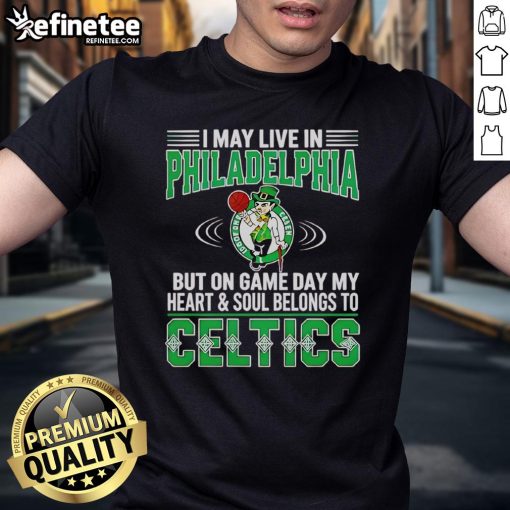 Alt Text: I May Live In Philadelphia But On Gameday My Heart And Soul Belong To Boston Celtics T-Shirt design for fans.