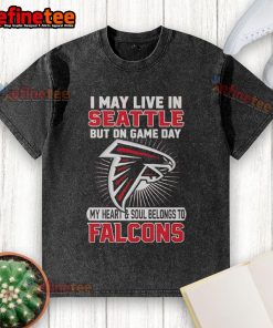 Original I May Live In Seattle But On Gameday My Heart And Soul Belong To Atlanta Falcons washed t-shirt design.
