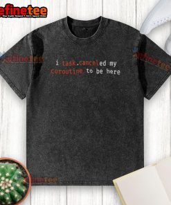Original 'I Task Canceled My Coroutine To Be Here' washed t-shirt showcasing a humorous programming quote in stylish design.
