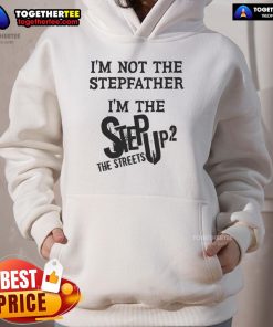 Alt Text: Original I'm Not The Stepfather I'm The Step Up 2 The Streets hoodie featuring bold graphic design and streetwear style.