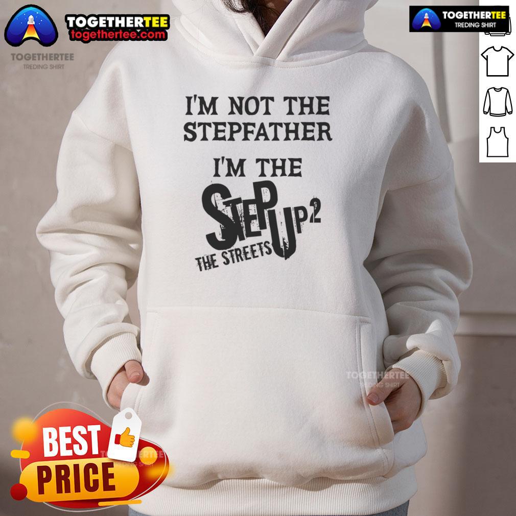 Original I'M Not The Stepfather I'M The Step Up 2 The Streets Hoodie Alt Text: Original I'm Not The Stepfather I'm The Step Up 2 The Streets hoodie featuring bold graphic design and streetwear style.