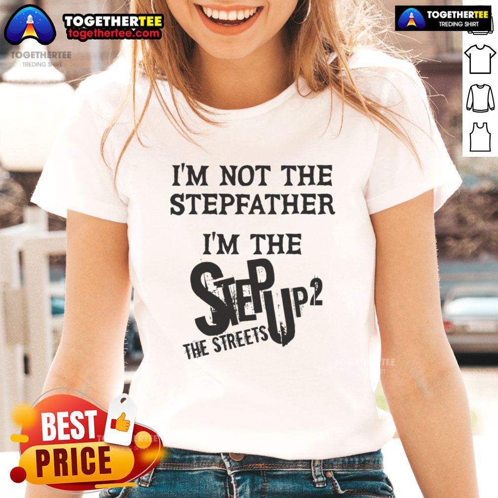 Original I'M Not The Stepfather I'M The Step Up 2 The Streets Ladies Tee Original Im Not The Stepfather Im The Step Up 2 The Streets Ladies Tee showcasing stylish graphic design for fans.