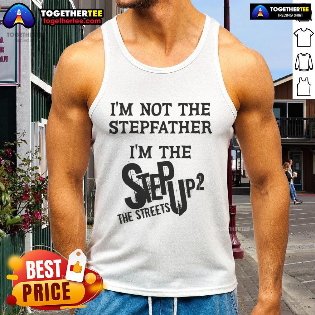 Original I'M Not The Stepfather I'M The Step Up 2 The Streets Tank Top Alt Text: Original 'I'm Not The Stepfather I'm The Step Up 2 The Streets' tank top, featuring a bold graphic design.