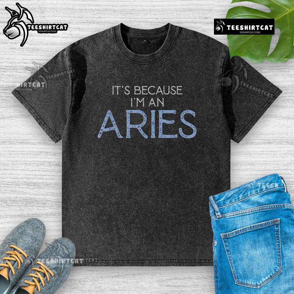 Original It'S Because I'M An Aries Washed T Shirt Original It's Because I'm An Aries washed t-shirt design featuring bold Aries graphics and vibrant colors.