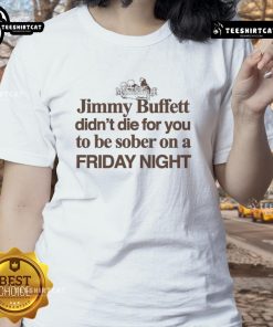Original Jimmy Buffett Didn't Die For You To Be Sober On A Friday Night Ladies Tee in vibrant colors and soft fabric.
