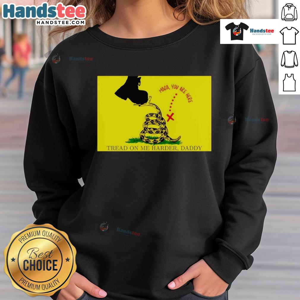 Original Maga You Are Here Tread On Me Harder Daddy Sweatshirt Original Maga You Are Here Tread On Me Harder Daddy Sweatshirt in black, featuring bold graphics and comfortable fit.