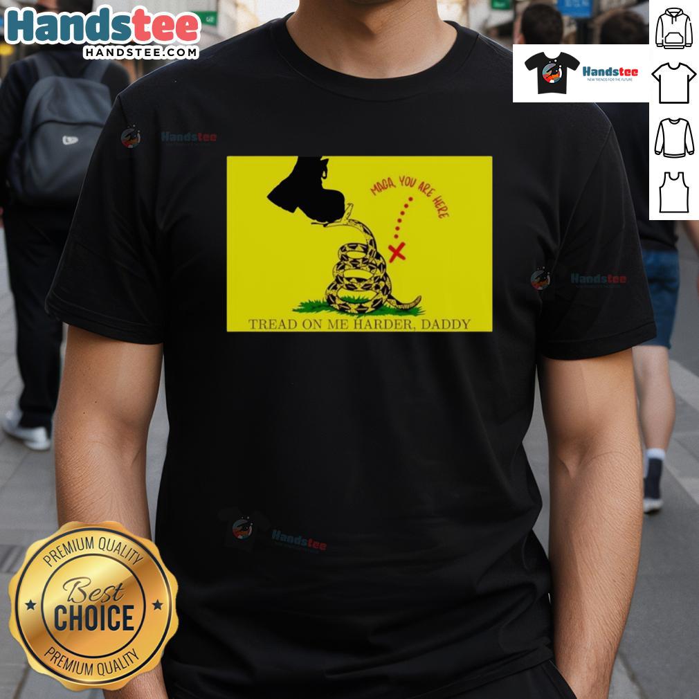 Original Maga You Are Here Tread On Me Harder Daddy T Shirt Alt Text: Original Maga You Are Here Tread On Me Harder Daddy T-Shirt design featuring bold text and patriotic graphics.