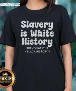 Original Slavery Is White History Surviving It Is Black History Ladies Tee featuring a powerful graphic design.