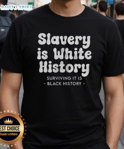 Alt Text: Original Slavery Is White History Surviving It Is Black History T-Shirt design showcasing powerful message on racial history.
