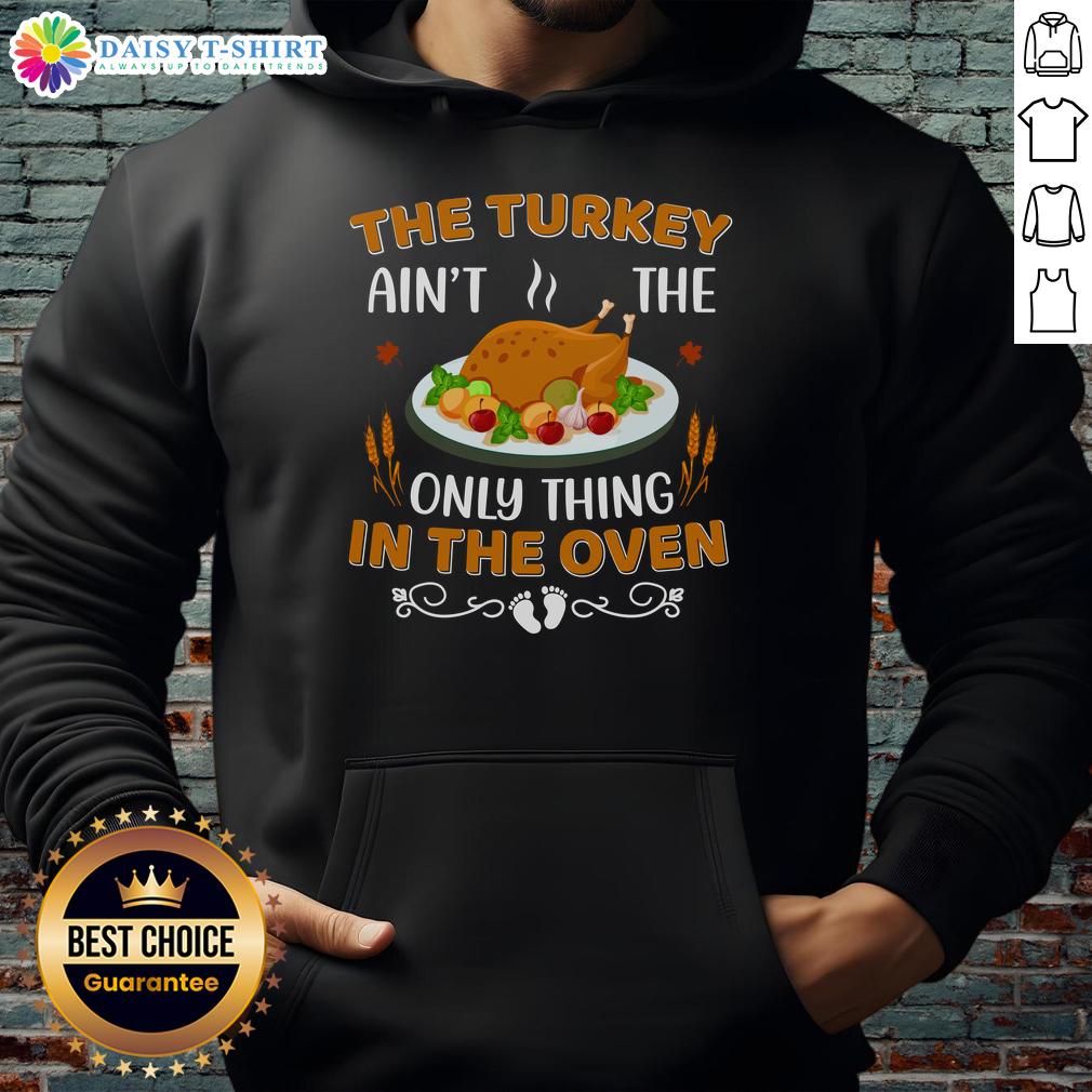 Original The Turkey Ain'T The Only Thing In The Oven Hoodie Alt Text: Original Turkey Ain't The Only Thing In The Oven Hoodie featuring a fun graphic design for holiday apparel.