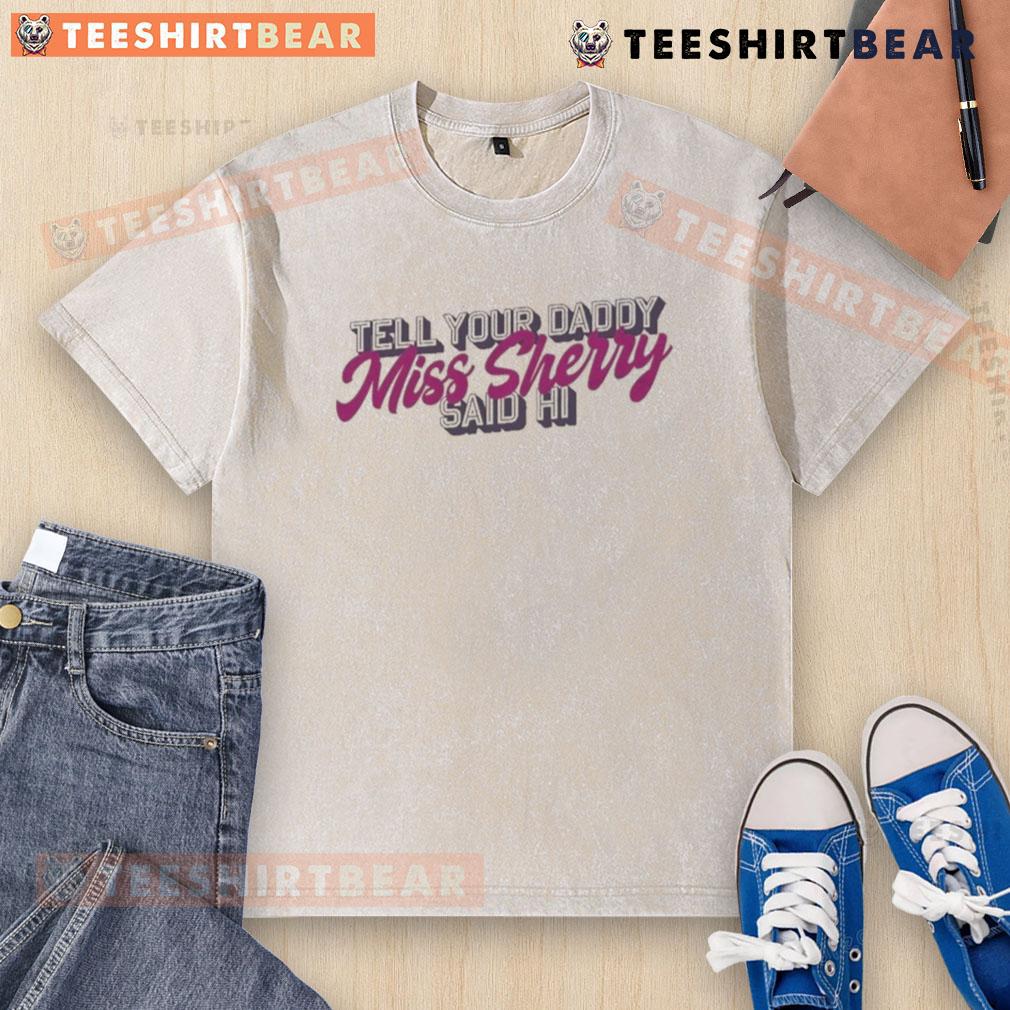 Premium Carmen Q Gollihar Tell Your Daddy Miss Sherry Said Hi Washed T Shirt Premium Carmen Q Gollihar 'Tell Your Daddy Miss Sherry Said Hi' washed t-shirt in soft fabric, perfect for casual wear.