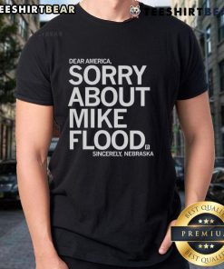 Premium Dear America Sorry About Mike Flood Sincerely Nebraska T-Shirt featuring a bold graphic and soft fabric design.