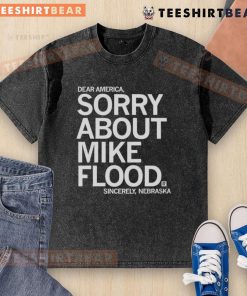 Alt Text: Premium Dear America Sorry About Mike Flood Sincerely Nebraska washed t-shirt showcasing a casual, stylish design.