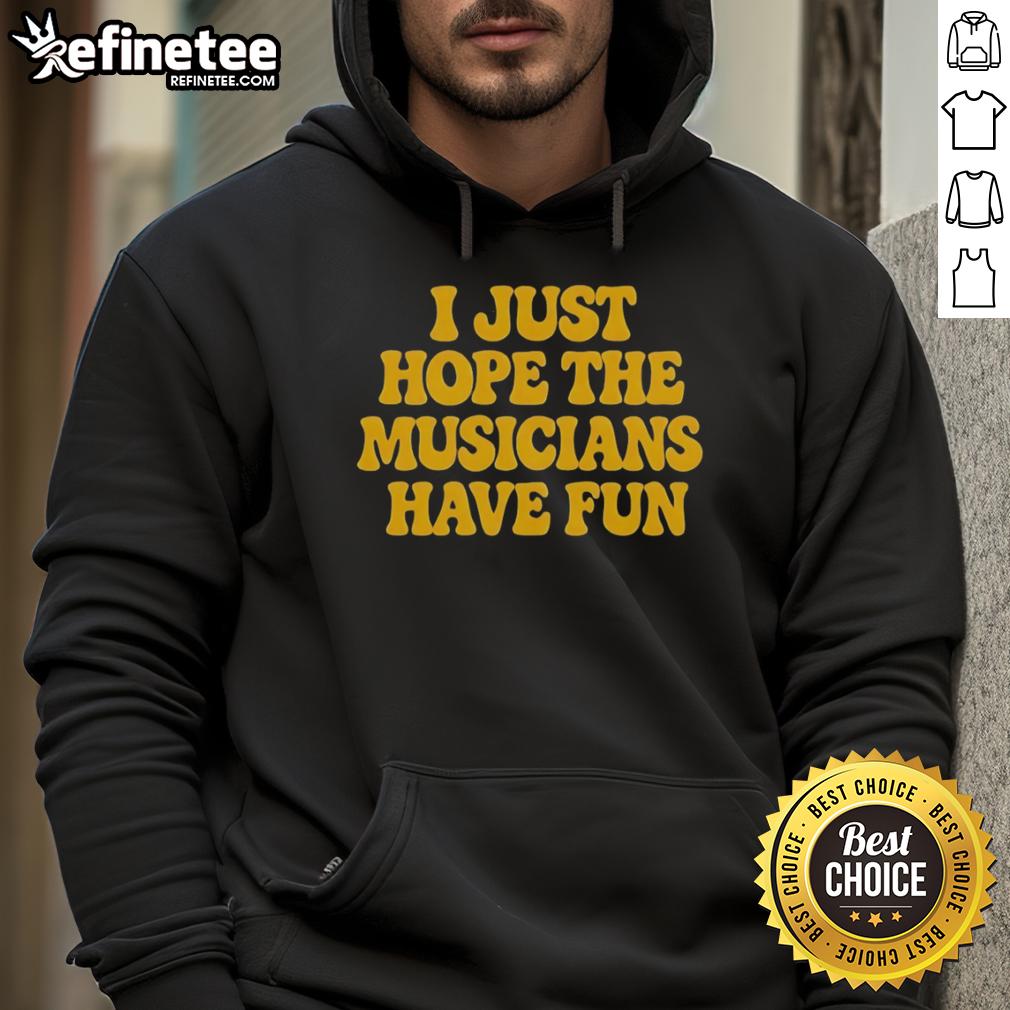 Premium I Just Hope The Musicians Have Fun Hoodie Alt Text: Premium 'I Just Hope The Musicians Have Fun' Hoodie featuring a stylish design for music lovers and casual wear.