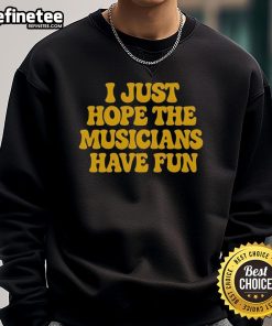 Premium I Just Hope The Musicians Have Fun sweatshirt in stylish design, perfect for music lovers and cozy wear.