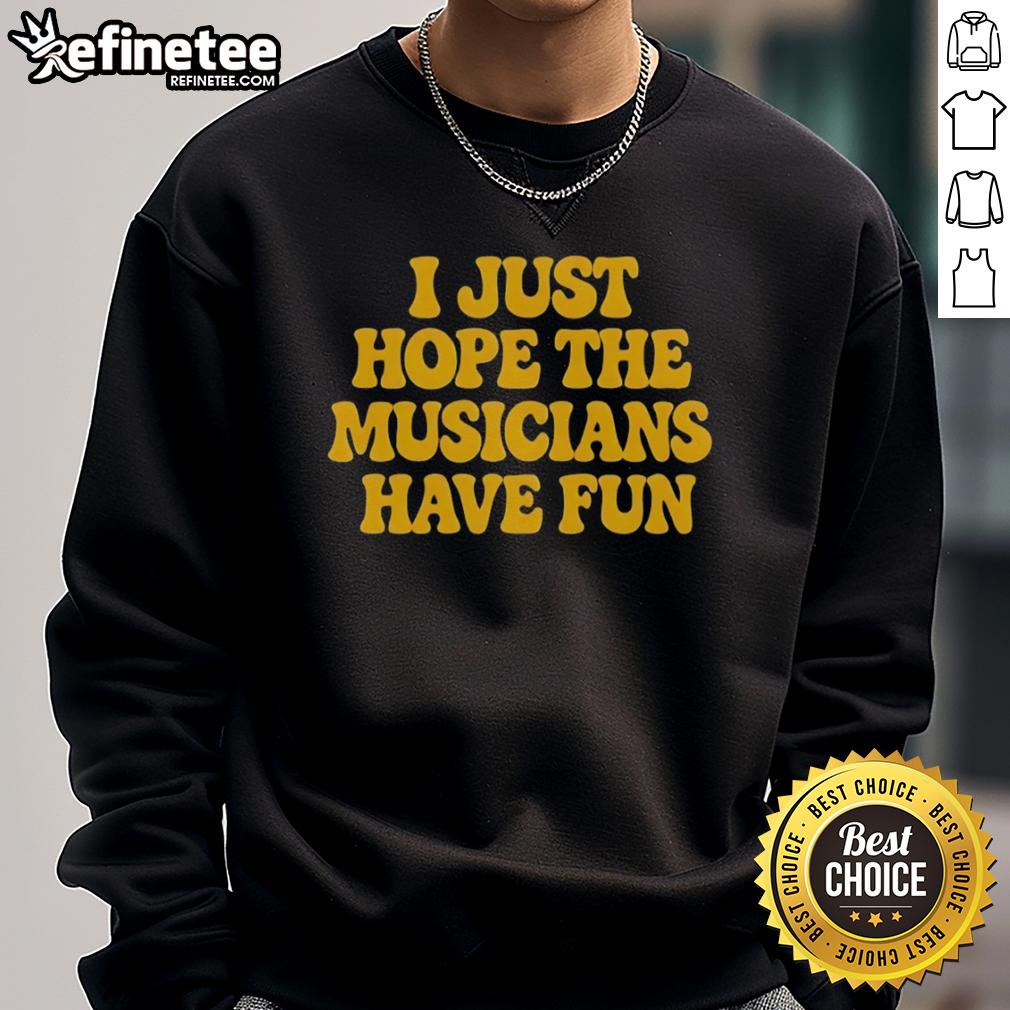 Premium I Just Hope The Musicians Have Fun Sweatshirt Premium I Just Hope The Musicians Have Fun sweatshirt in stylish design, perfect for music lovers and cozy wear.