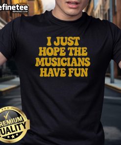 Premium I Just Hope The Musicians Have Fun T-Shirt featuring a stylish design for music lovers and artists.
